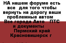 НА нашем форуме есть все, для того чтобы вернуть на дорогу ваши проблемные автом - Все города Авто » ПТС и документы   . Пермский край,Красновишерск г.